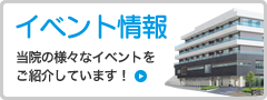 イベント情報 当院の様々なイベントをご紹介しています！